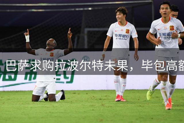 巴萨求购拉波尔特未果，毕包高额标价成阻碍