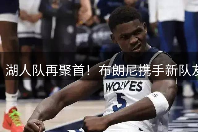 湖人队再聚首！布朗尼携手新队友亮相高尔夫球场