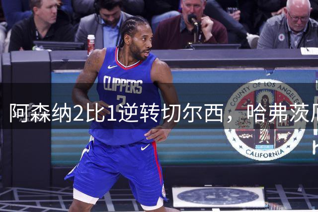 阿森纳2比1逆转切尔西，哈弗茨厄德高建功